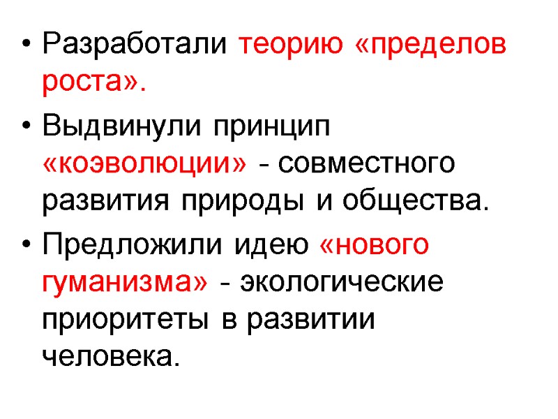 Разработали теорию «пределов роста». Выдвинули принцип «коэволюции» - совместного развития природы и общества. Предложили